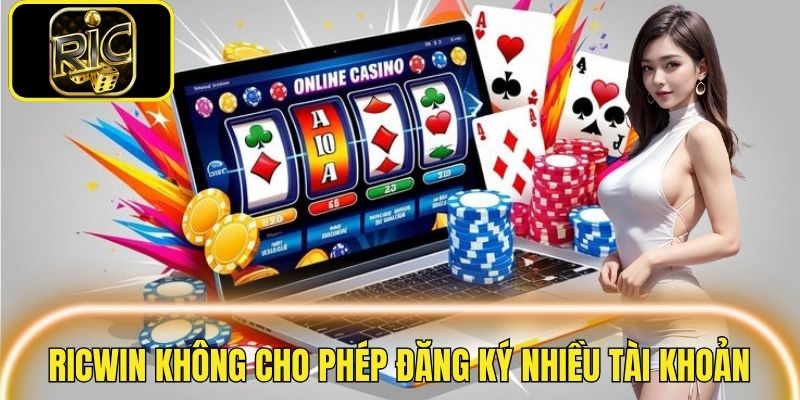 Không được đăng ký nhiều tài khoản tại RICWIN